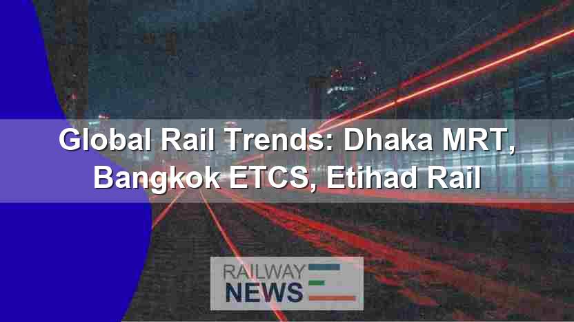 Global Rail Trends: Dhaka MRT, Bangkok ETCS, Etihad Rail