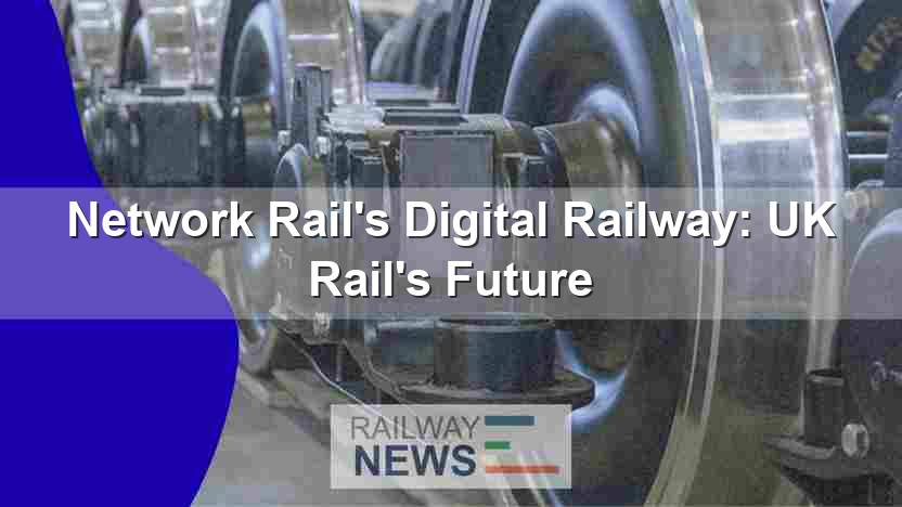 Network Rail’s Digital Railway: UK Rail’s Future