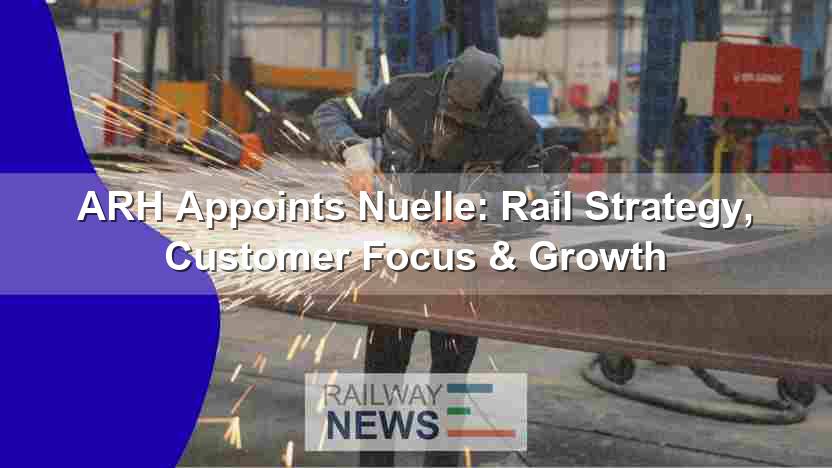 ARH Appoints Nuelle: Rail Strategy, Customer Focus & Growth