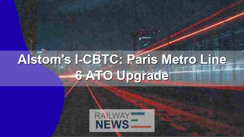 Alstom’s I-CBTC: Paris Metro Line 6 ATO Upgrade