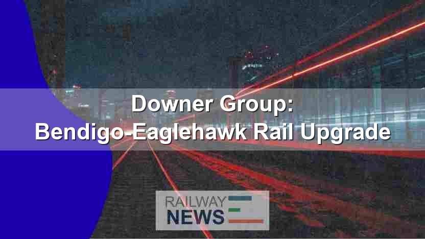 Downer Group: Bendigo-Eaglehawk Rail Upgrade