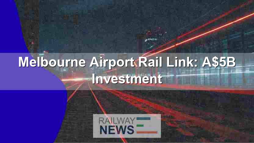 Melbourne Airport Rail Link: A$5B Investment