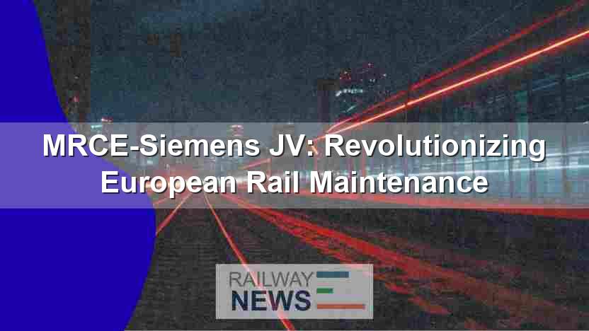 MRCE-Siemens JV: Revolutionizing European Rail Maintenance