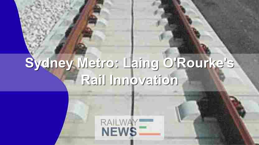 Sydney Metro: Laing O’Rourke’s Rail Innovation