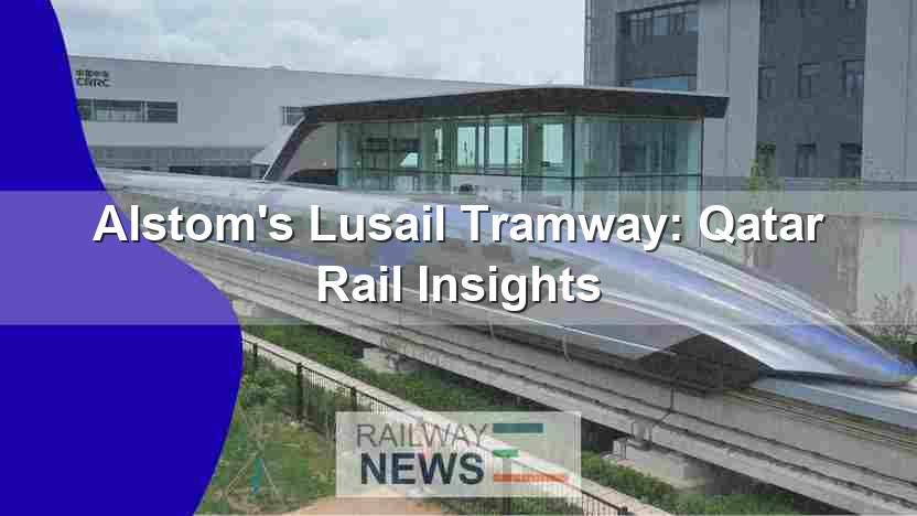 Alstom’s Lusail Tramway: Qatar Rail Insights