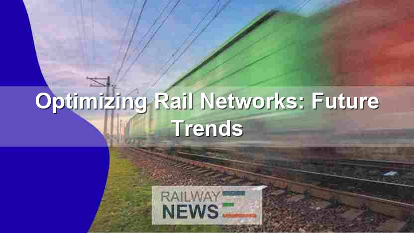 Optimizing Rail Networks: Future Trends