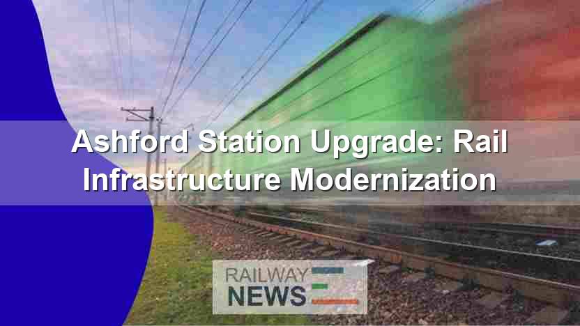 Ashford Station Upgrade: Rail Infrastructure Modernization