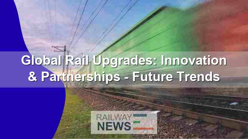 Global Rail Upgrades: Innovation & Partnerships – Future Trends