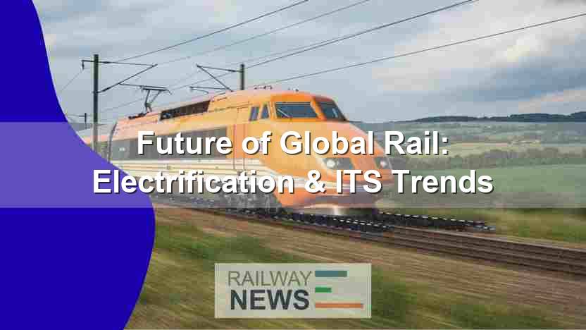 Future of Global Rail: Electrification & ITS Trends