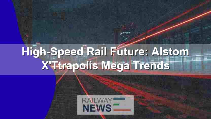 High-Speed Rail Future: Alstom X’Ttrapolis Mega Trends