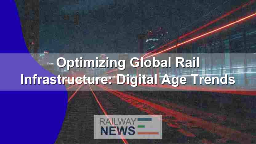 Optimizing Global Rail Infrastructure: Digital Age Trends