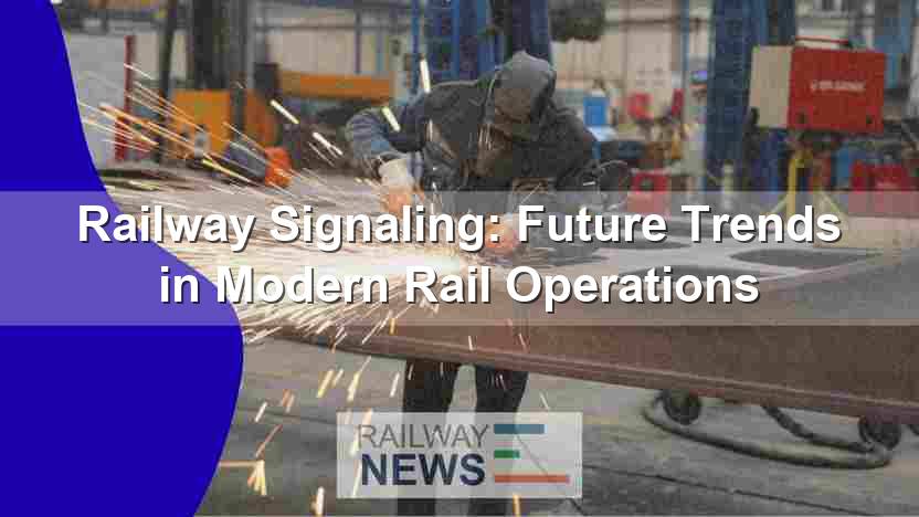 Railway Signaling: Future Trends in Modern Rail Operations