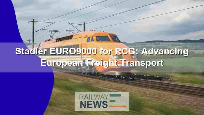 Stadler EURO9000 for RCG: Advancing European Freight Transport