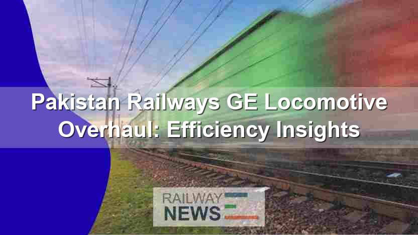 Pakistan Railways GE Locomotive Overhaul: Efficiency Insights