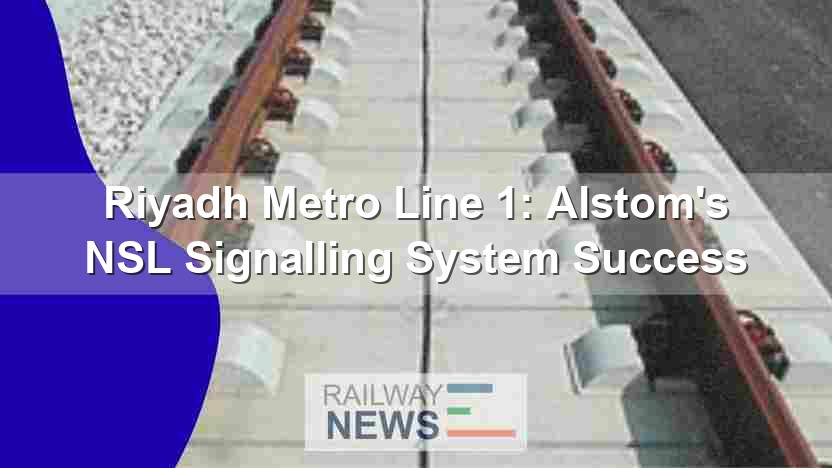 Riyadh Metro Line 1: Alstom’s NSL Signalling System Success