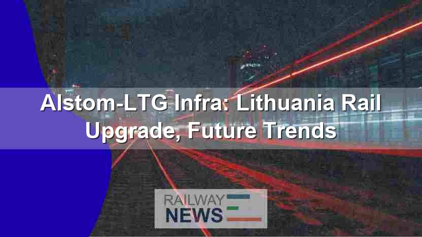 Alstom-LTG Infra: Lithuania Rail Upgrade, Future Trends