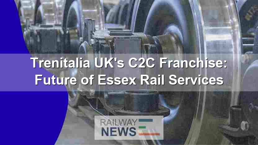 Trenitalia UK’s C2C Franchise: Future of Essex Rail Services