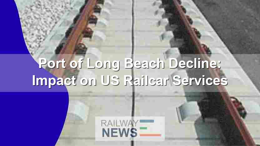 Port of Long Beach Decline: Impact on US Railcar Services