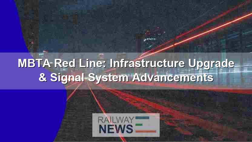 MBTA Red Line: Infrastructure Upgrade & Signal System Advancements