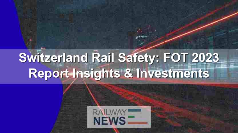 Switzerland Rail Safety: FOT 2023 Report Insights & Investments
