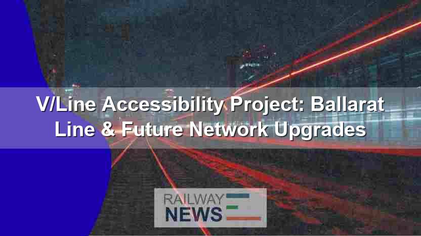 V/Line Accessibility Project: Ballarat Line & Future Network Upgrades