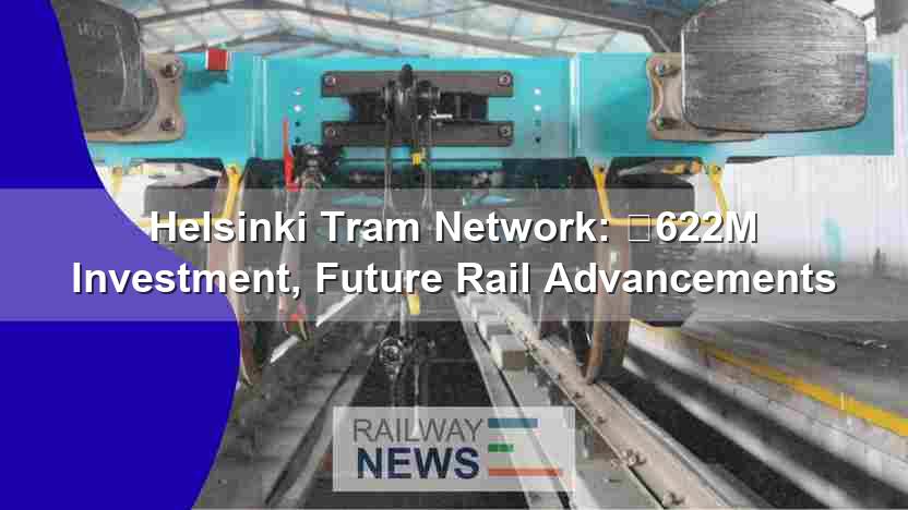 Helsinki Tram Network: €622M Investment, Future Rail Advancements