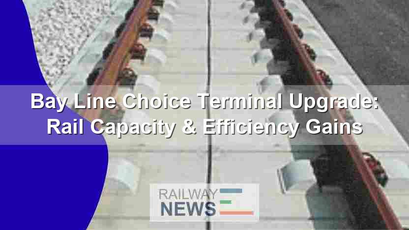 Bay Line Choice Terminal Upgrade: Rail Capacity & Efficiency Gains