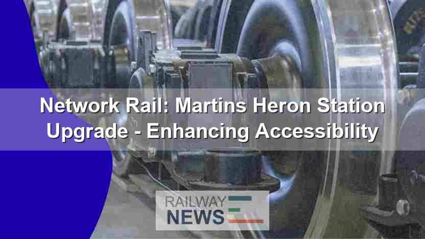 Network Rail: Martins Heron Station Upgrade – Enhancing Accessibility