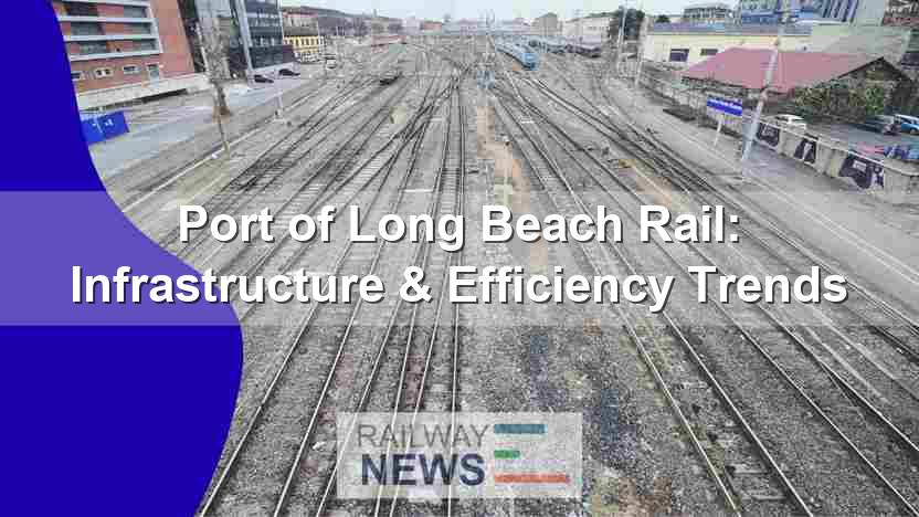 Port of Long Beach Rail: Infrastructure & Efficiency Trends