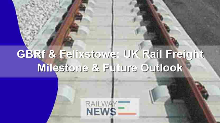 GBRf & Felixstowe: UK Rail Freight Milestone & Future Outlook